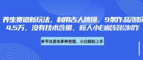 养生赛道新玩法,利用古人跳操,9条作品涨粉4.5W,没有技术含量,新人小白能轻松制作-轻创终点站