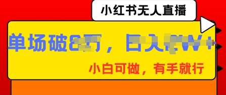 小红书无人直播，纯小白可做，有手就行，单场直播销售额破8w-轻创终点站
